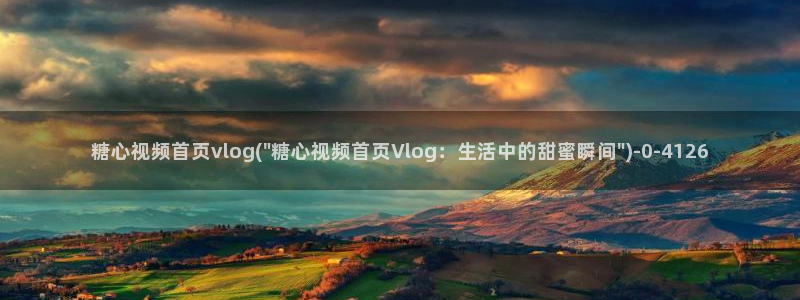 糖心vlog诗诗：糖心视频首页vlog(\
