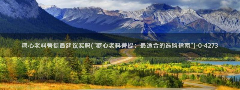糖心vlog最新入口：糖心老料菩提最建议买吗(\