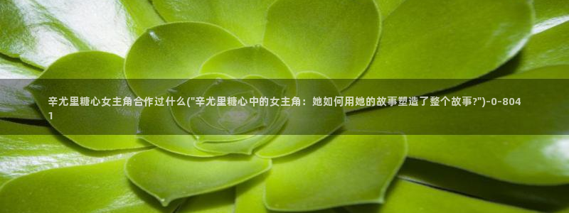 糖心vlog首页：辛尤里糖心女主角合作过什么(\