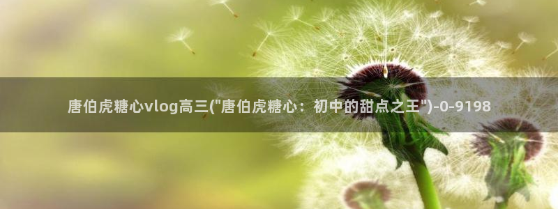 糖心vlog是什么平台：唐伯虎糖心vlog高三(\